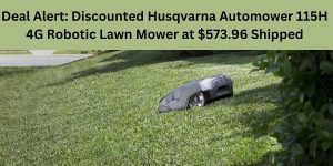 Deal Alert Discounted Husqvarna Automower 115H 4G Robotic Lawn Mower at $573.96 Shipped